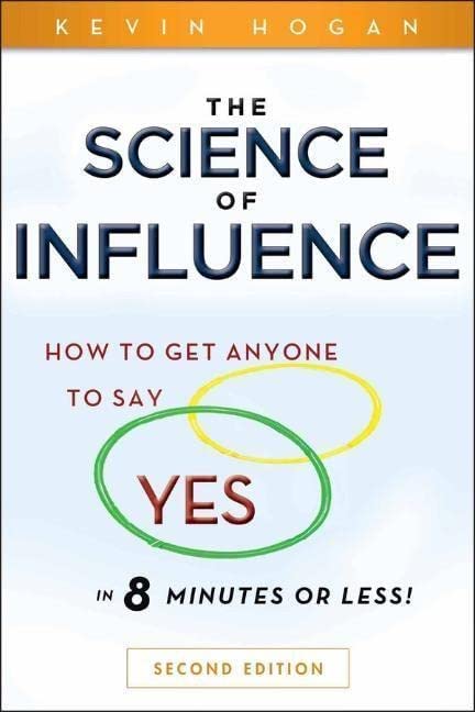 The Science of Influence: How to Get Anyone to Say "Yes" in 8 Minutes or Less!